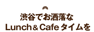 ランチ&カフェタイム